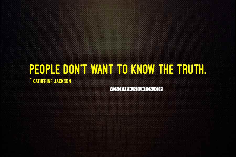 Katherine Jackson Quotes: People don't want to know the truth.