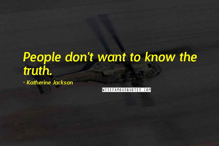 Katherine Jackson Quotes: People don't want to know the truth.