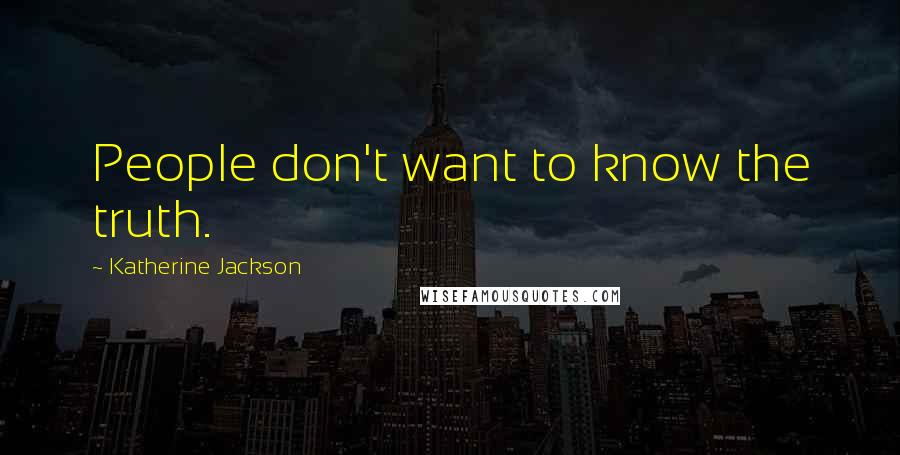 Katherine Jackson Quotes: People don't want to know the truth.