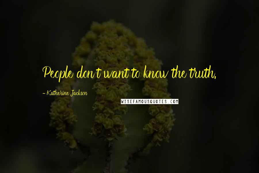 Katherine Jackson Quotes: People don't want to know the truth.