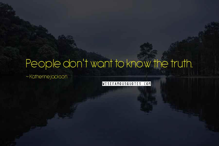 Katherine Jackson Quotes: People don't want to know the truth.