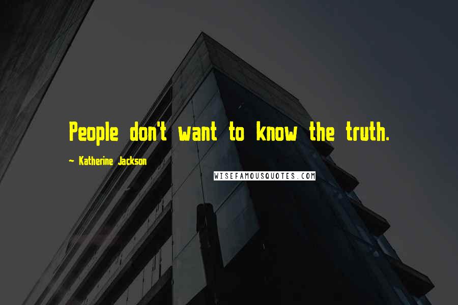 Katherine Jackson Quotes: People don't want to know the truth.