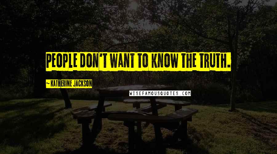 Katherine Jackson Quotes: People don't want to know the truth.