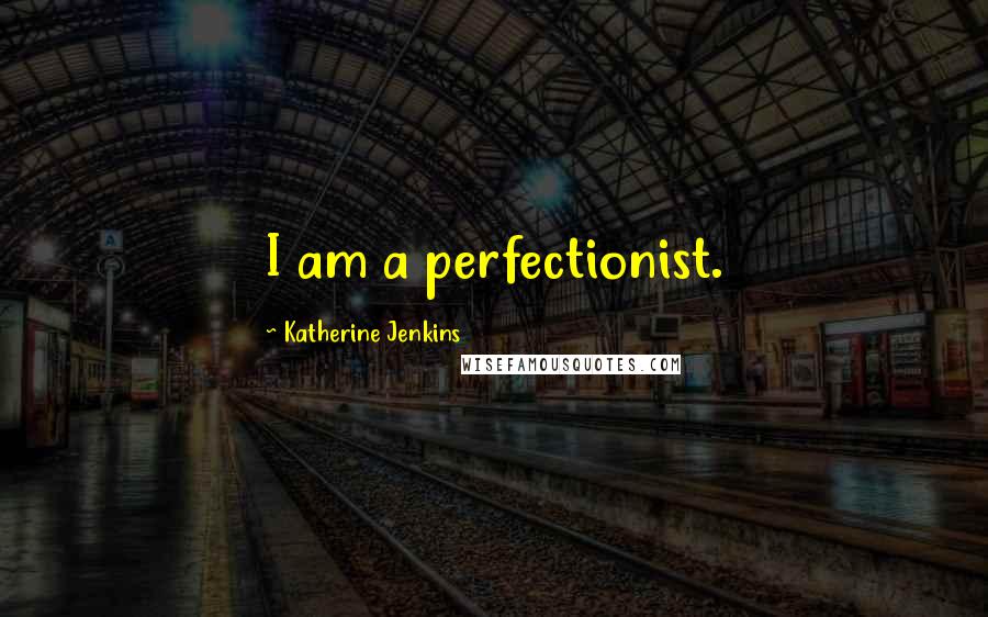 Katherine Jenkins Quotes: I am a perfectionist.