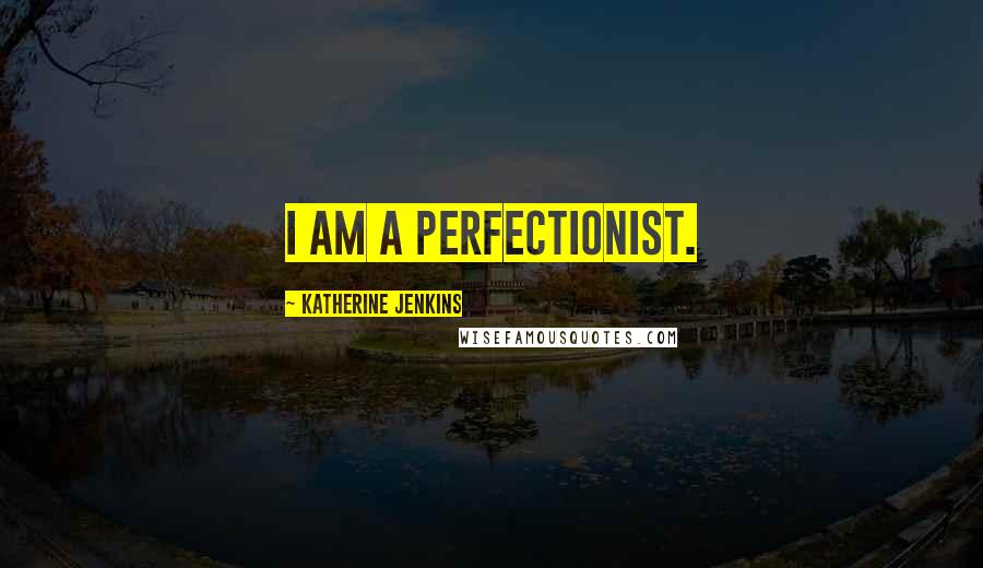 Katherine Jenkins Quotes: I am a perfectionist.