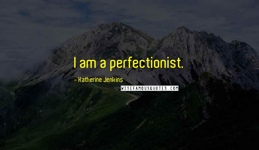 Katherine Jenkins Quotes: I am a perfectionist.