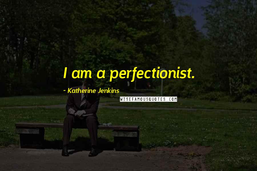 Katherine Jenkins Quotes: I am a perfectionist.