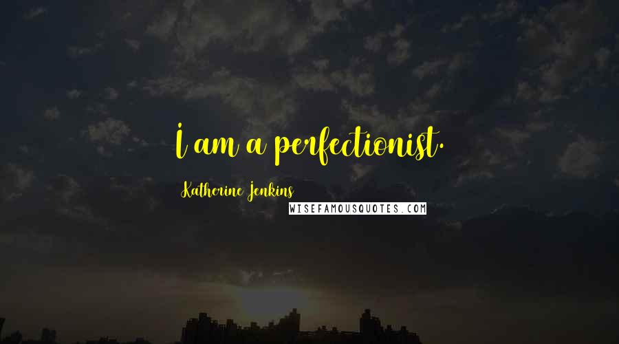 Katherine Jenkins Quotes: I am a perfectionist.