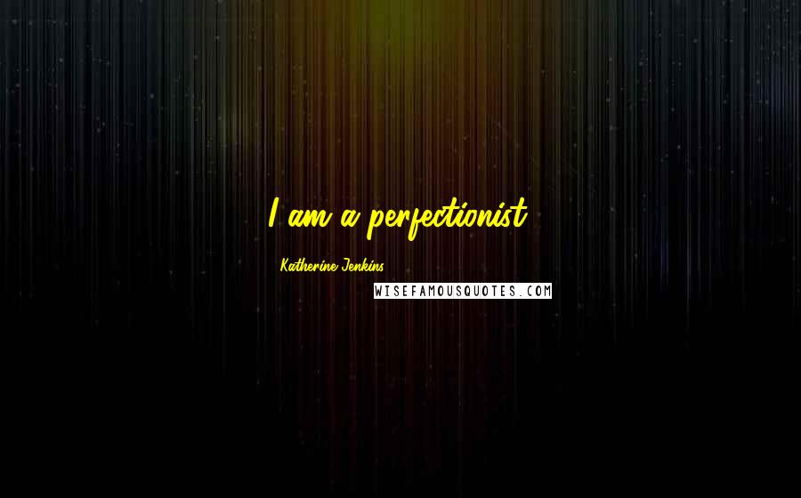 Katherine Jenkins Quotes: I am a perfectionist.