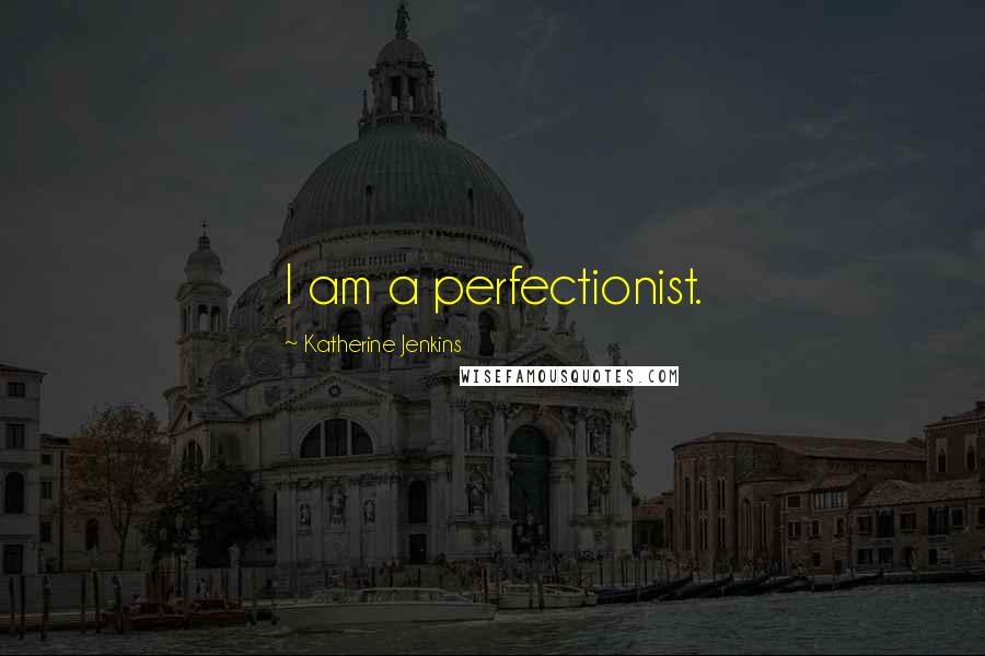 Katherine Jenkins Quotes: I am a perfectionist.