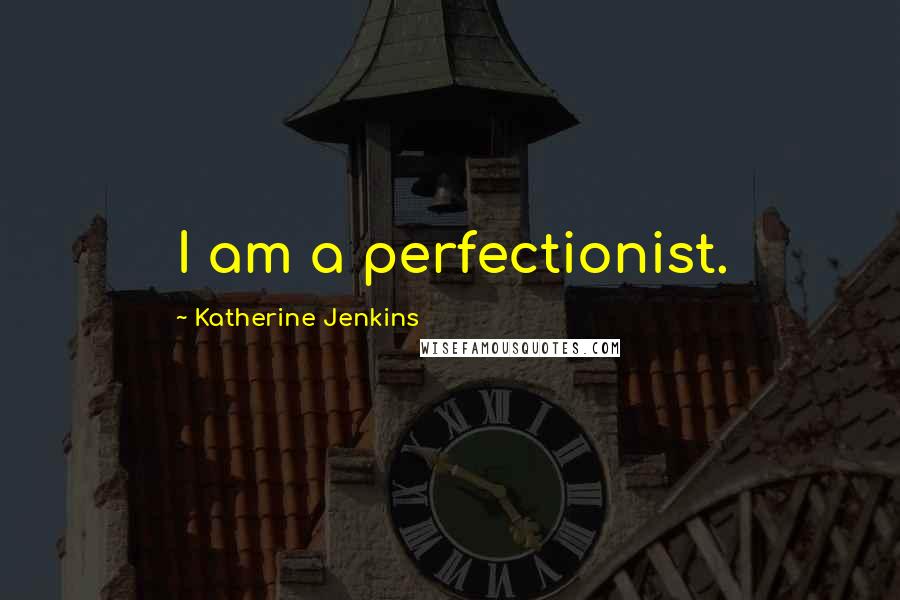 Katherine Jenkins Quotes: I am a perfectionist.