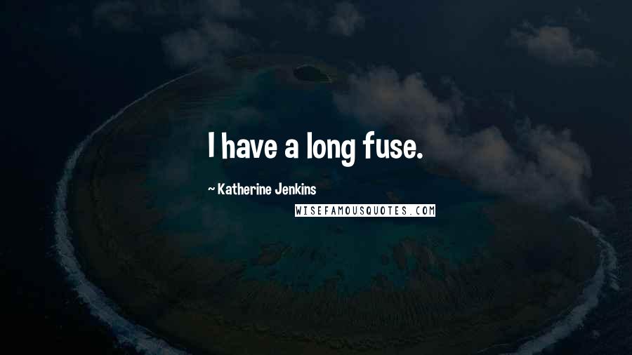 Katherine Jenkins Quotes: I have a long fuse.