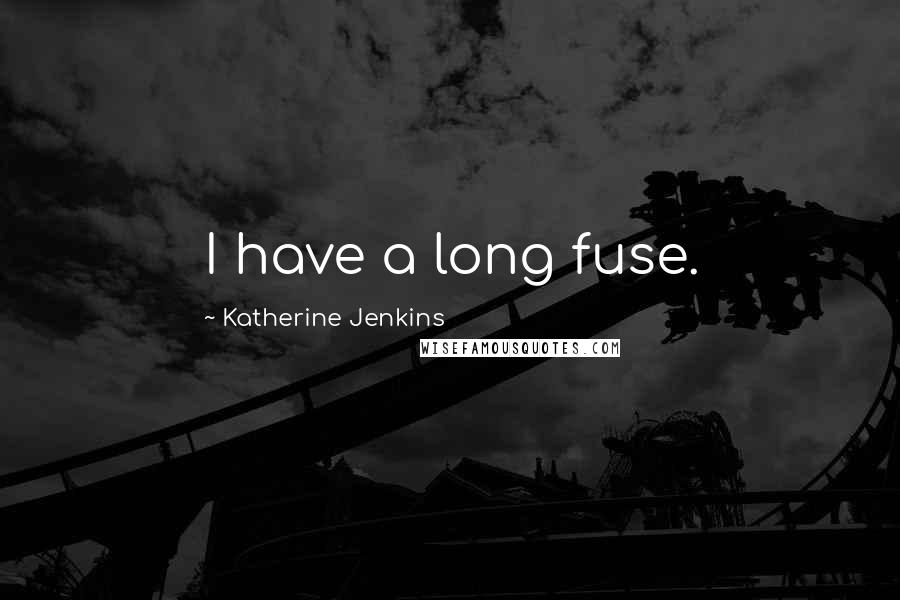 Katherine Jenkins Quotes: I have a long fuse.