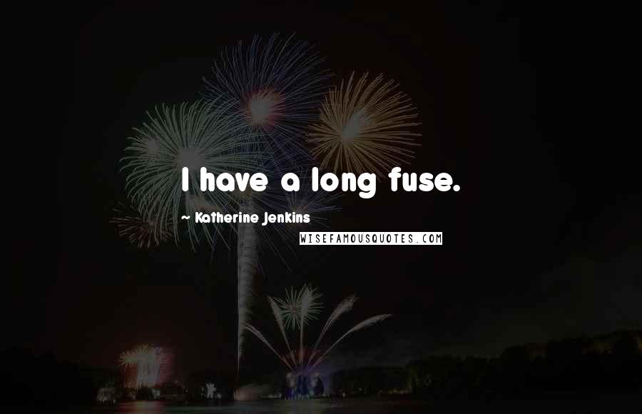 Katherine Jenkins Quotes: I have a long fuse.