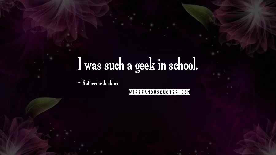 Katherine Jenkins Quotes: I was such a geek in school.