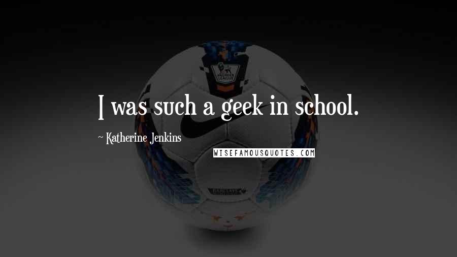 Katherine Jenkins Quotes: I was such a geek in school.
