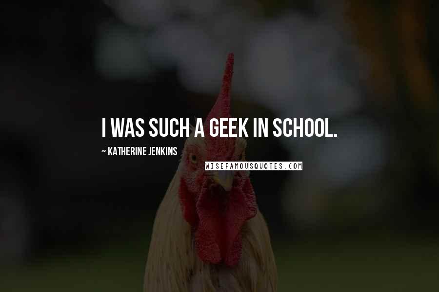 Katherine Jenkins Quotes: I was such a geek in school.