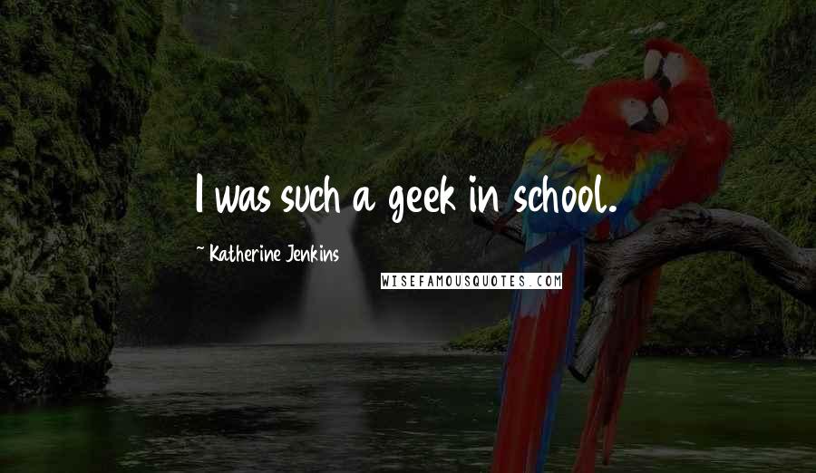 Katherine Jenkins Quotes: I was such a geek in school.