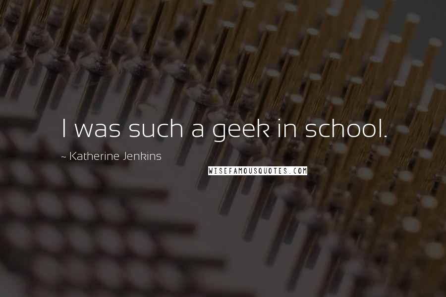 Katherine Jenkins Quotes: I was such a geek in school.