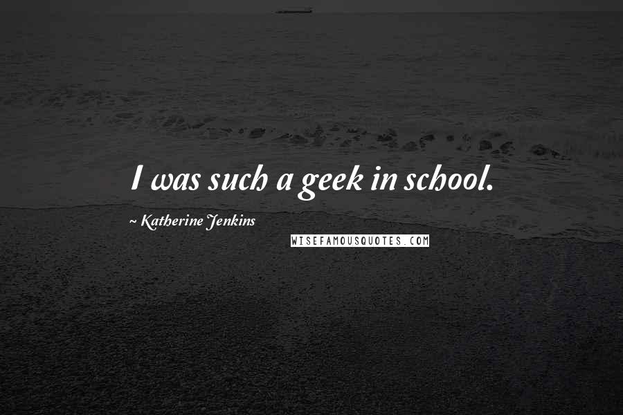Katherine Jenkins Quotes: I was such a geek in school.