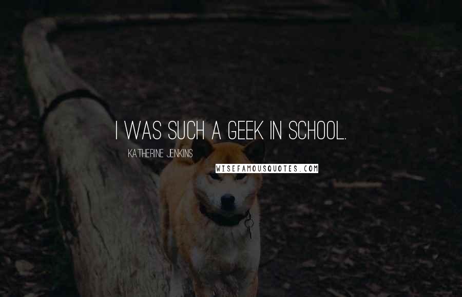 Katherine Jenkins Quotes: I was such a geek in school.