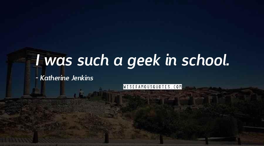 Katherine Jenkins Quotes: I was such a geek in school.