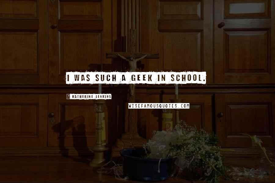 Katherine Jenkins Quotes: I was such a geek in school.