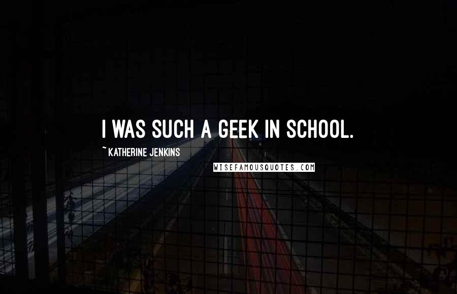 Katherine Jenkins Quotes: I was such a geek in school.