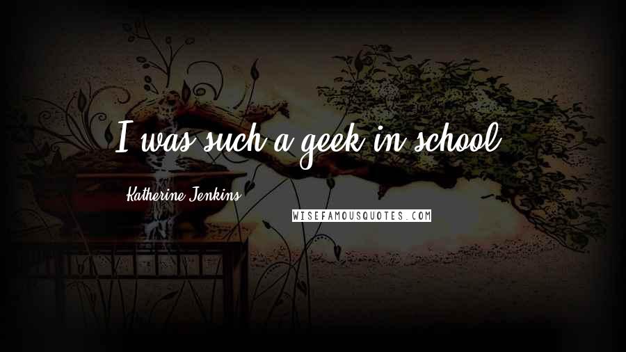 Katherine Jenkins Quotes: I was such a geek in school.