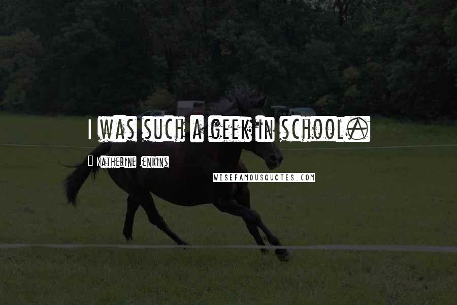 Katherine Jenkins Quotes: I was such a geek in school.