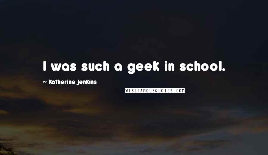 Katherine Jenkins Quotes: I was such a geek in school.