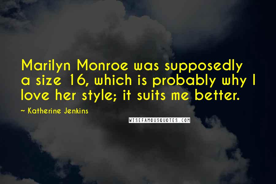 Katherine Jenkins Quotes: Marilyn Monroe was supposedly a size 16, which is probably why I love her style; it suits me better.