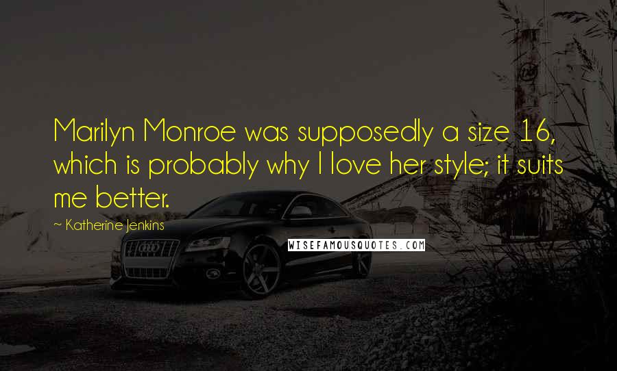 Katherine Jenkins Quotes: Marilyn Monroe was supposedly a size 16, which is probably why I love her style; it suits me better.
