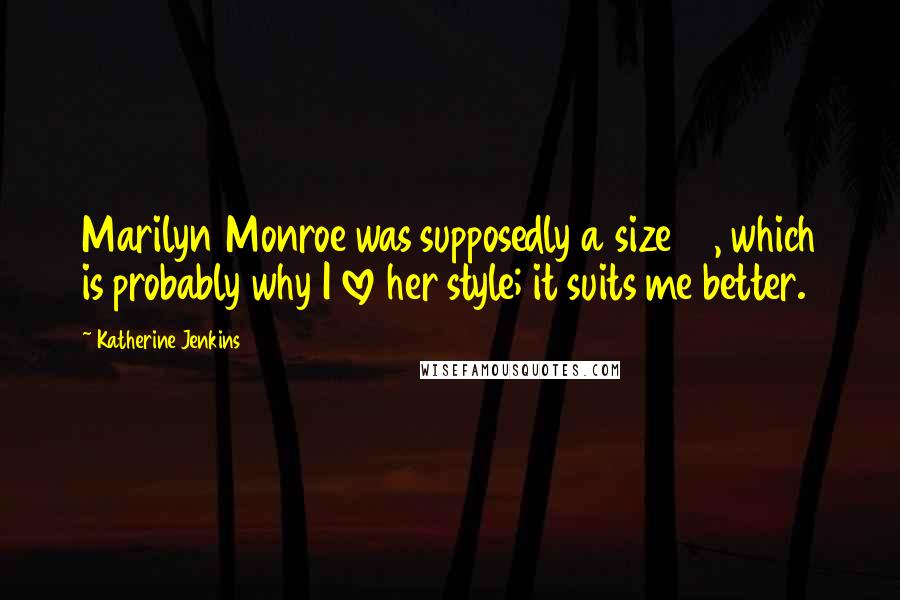Katherine Jenkins Quotes: Marilyn Monroe was supposedly a size 16, which is probably why I love her style; it suits me better.