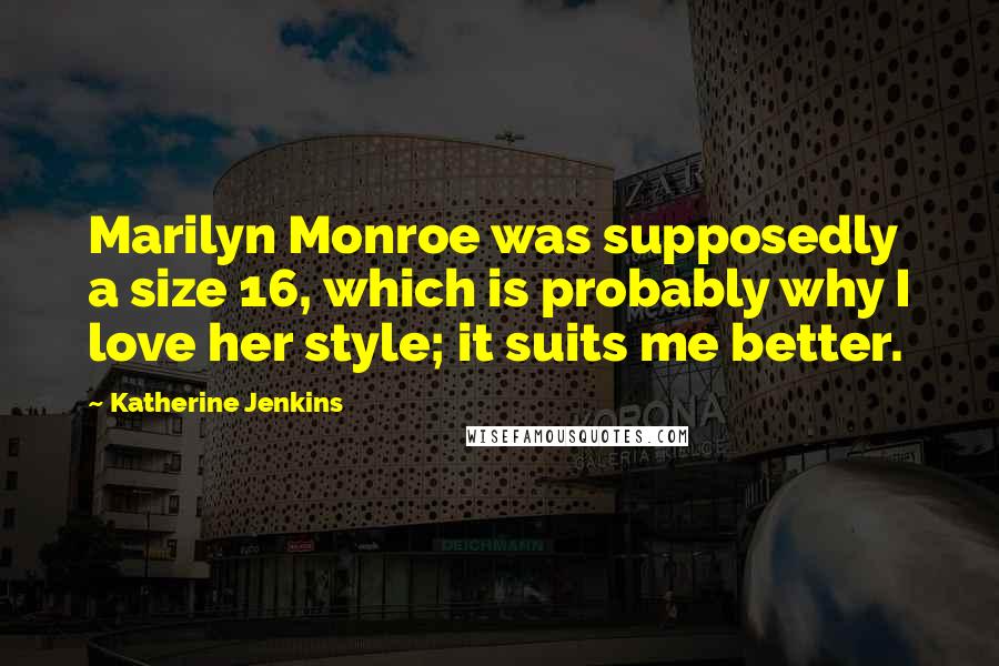 Katherine Jenkins Quotes: Marilyn Monroe was supposedly a size 16, which is probably why I love her style; it suits me better.