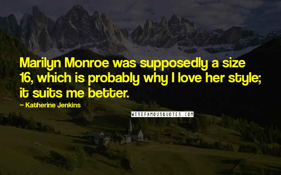 Katherine Jenkins Quotes: Marilyn Monroe was supposedly a size 16, which is probably why I love her style; it suits me better.