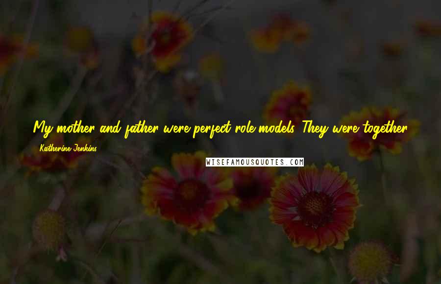 Katherine Jenkins Quotes: My mother and father were perfect role models. They were together for 25 years and very much in love. But I've got too much to do now. I'm only 27.