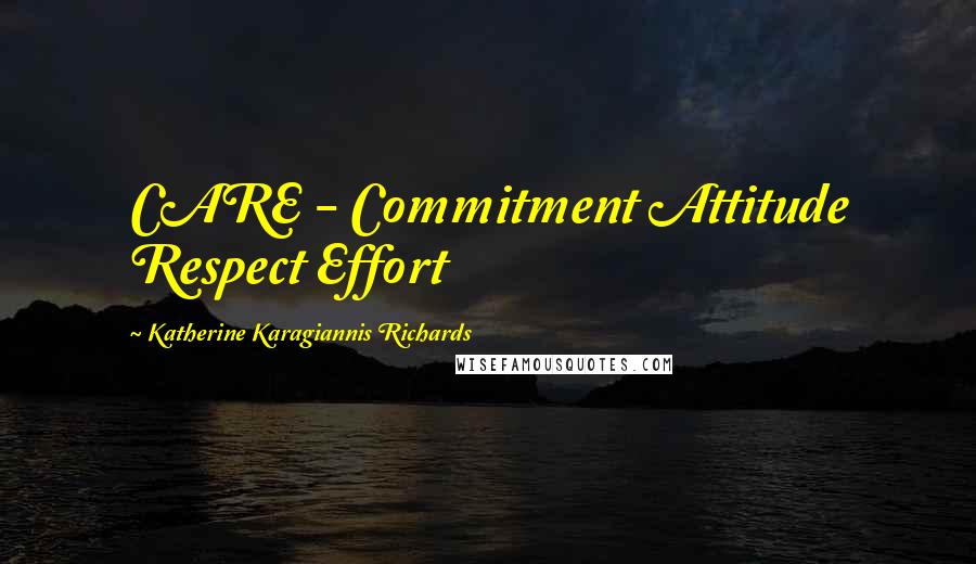 Katherine Karagiannis Richards Quotes: CARE - Commitment Attitude Respect Effort