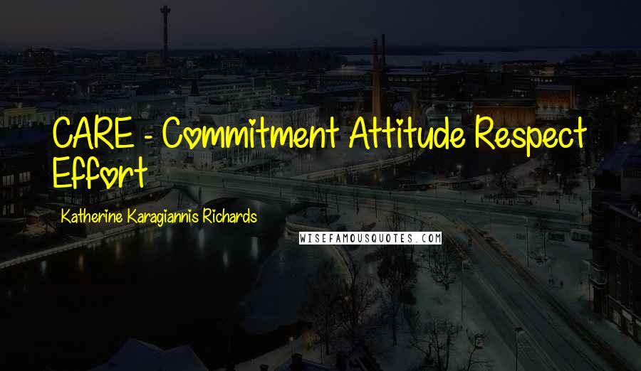 Katherine Karagiannis Richards Quotes: CARE - Commitment Attitude Respect Effort
