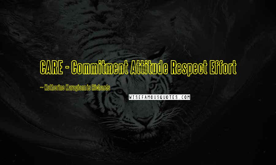 Katherine Karagiannis Richards Quotes: CARE - Commitment Attitude Respect Effort