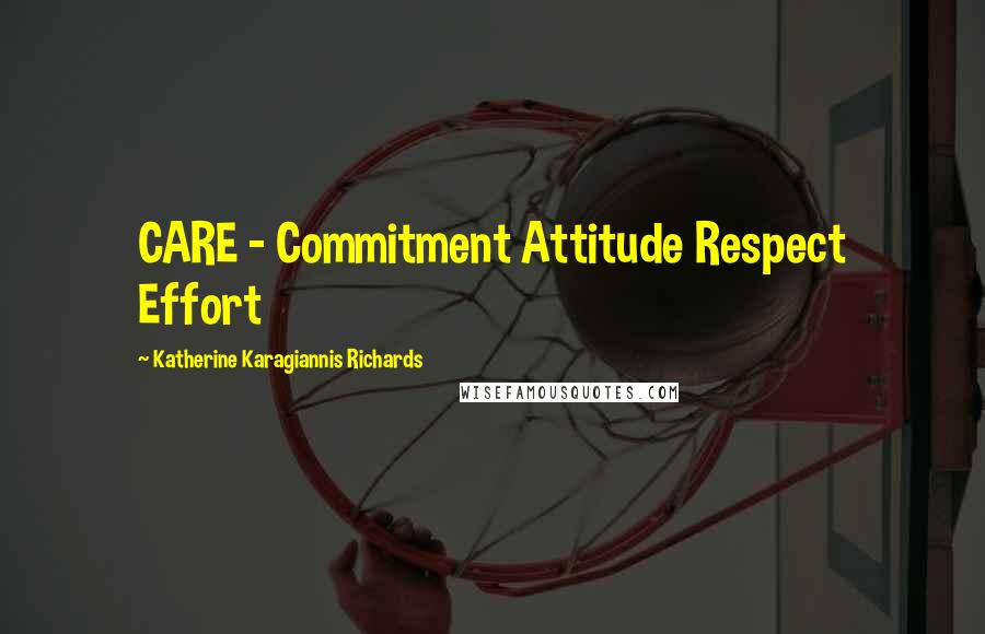 Katherine Karagiannis Richards Quotes: CARE - Commitment Attitude Respect Effort