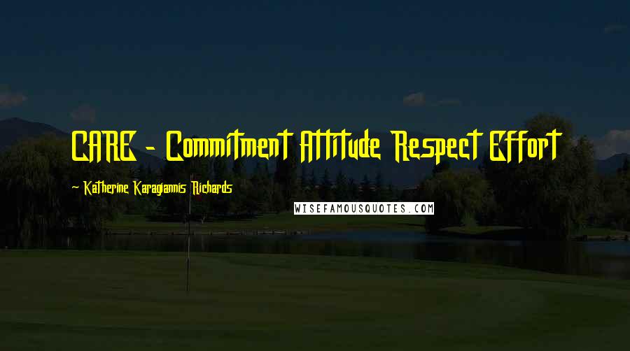 Katherine Karagiannis Richards Quotes: CARE - Commitment Attitude Respect Effort