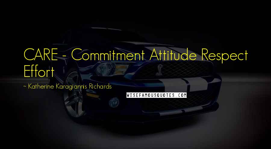 Katherine Karagiannis Richards Quotes: CARE - Commitment Attitude Respect Effort