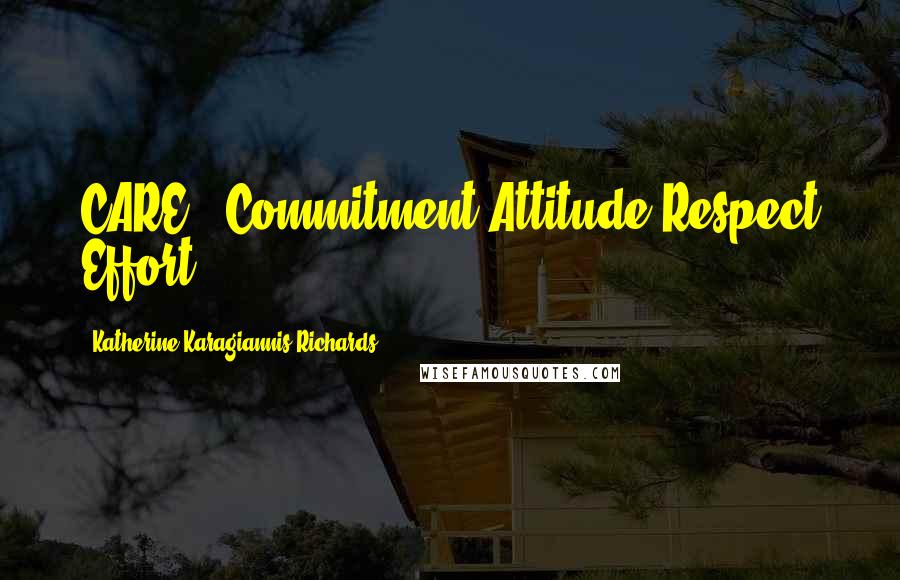 Katherine Karagiannis Richards Quotes: CARE - Commitment Attitude Respect Effort