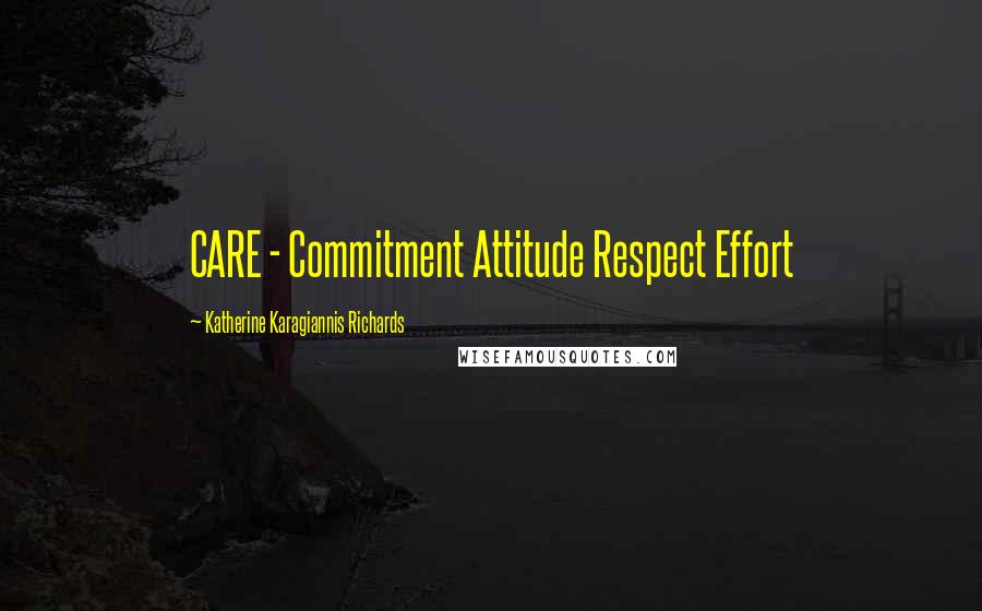 Katherine Karagiannis Richards Quotes: CARE - Commitment Attitude Respect Effort