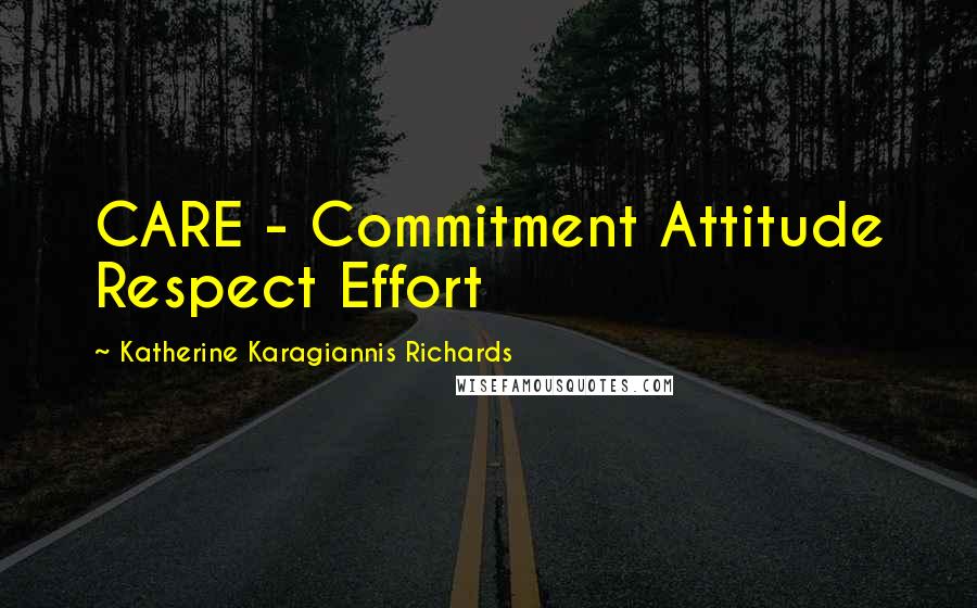 Katherine Karagiannis Richards Quotes: CARE - Commitment Attitude Respect Effort