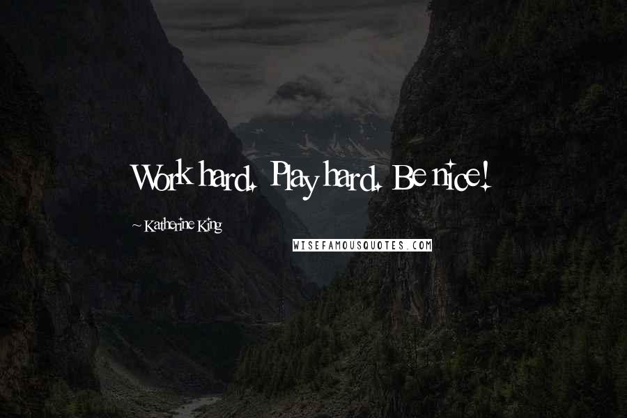Katherine King Quotes: Work hard. Play hard. Be nice!