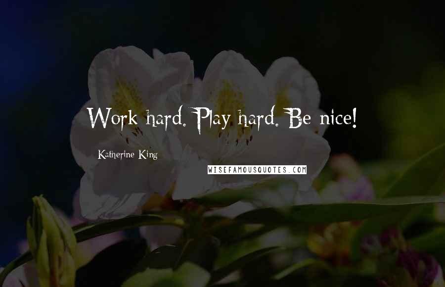 Katherine King Quotes: Work hard. Play hard. Be nice!