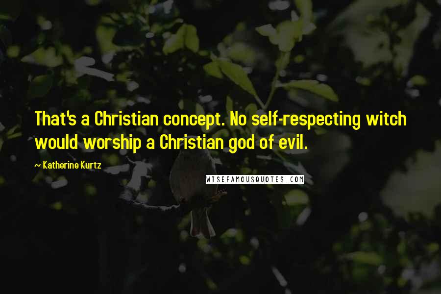 Katherine Kurtz Quotes: That's a Christian concept. No self-respecting witch would worship a Christian god of evil.