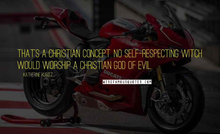 Katherine Kurtz Quotes: That's a Christian concept. No self-respecting witch would worship a Christian god of evil.